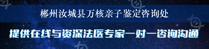 郴州汝城县万核亲子鉴定咨询处